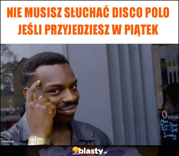 Nie musisz słuchać disco polo jeśli przyjedziesz w piątek Nie musisz słuchać disco polo jeśli przyjedziesz w piątek