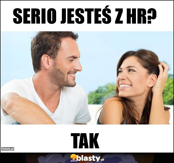 Serio jesteś z HR?