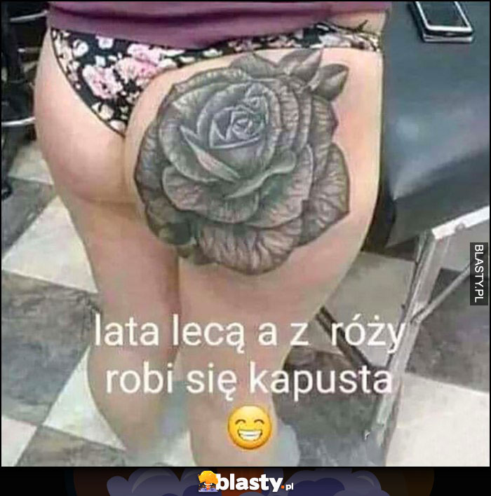 Tatuaż laski na tyłku lata lecą a z róży robi się kapusta