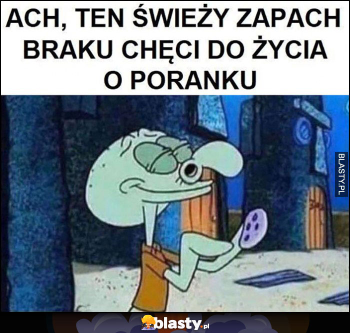 Ach ten świeży zapach braku chęci do życia o poranku Spongebob