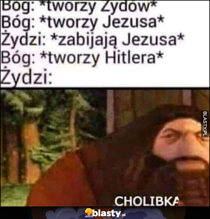 Bóg tworzy Żydów, Jezusa, Żydzi zabijają Jezusa, Bóg tworzy hitlera, Żydzi: cholibka