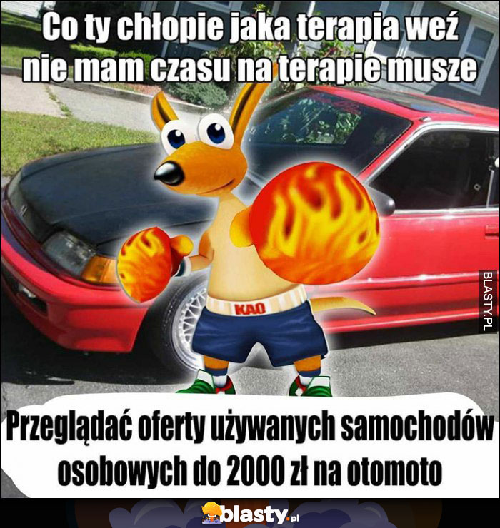 Co ty chłopie jaka terapia weź nie mam czasu muszę przeglądać oferty używanych samochodów osobowych do 2000 zł na otomoto