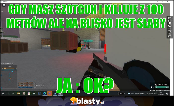gdy masz szotgun i killuje z 100 metrów ale na blisko jest słaby gdy masz szotgun i killuje z 100 metrów ale na blisko jest słaby