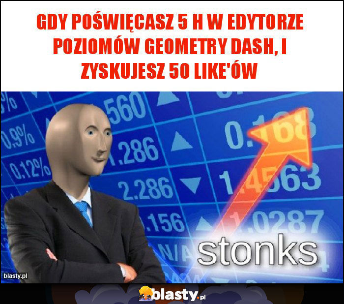 Gdy poświęcasz 5 h w edytorze poziomów geometry dash, i zyskujesz 50 like'ów Gdy poświęcasz 5 h w edytorze poziomów geometry dash, i zyskujesz 50 like'ów