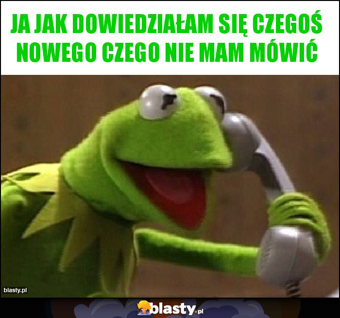 Ja jak dowiedziałam się czegoś nowego czego nie mam mówić Ja jak dowiedziałam się czegoś nowego czego nie mam mówić