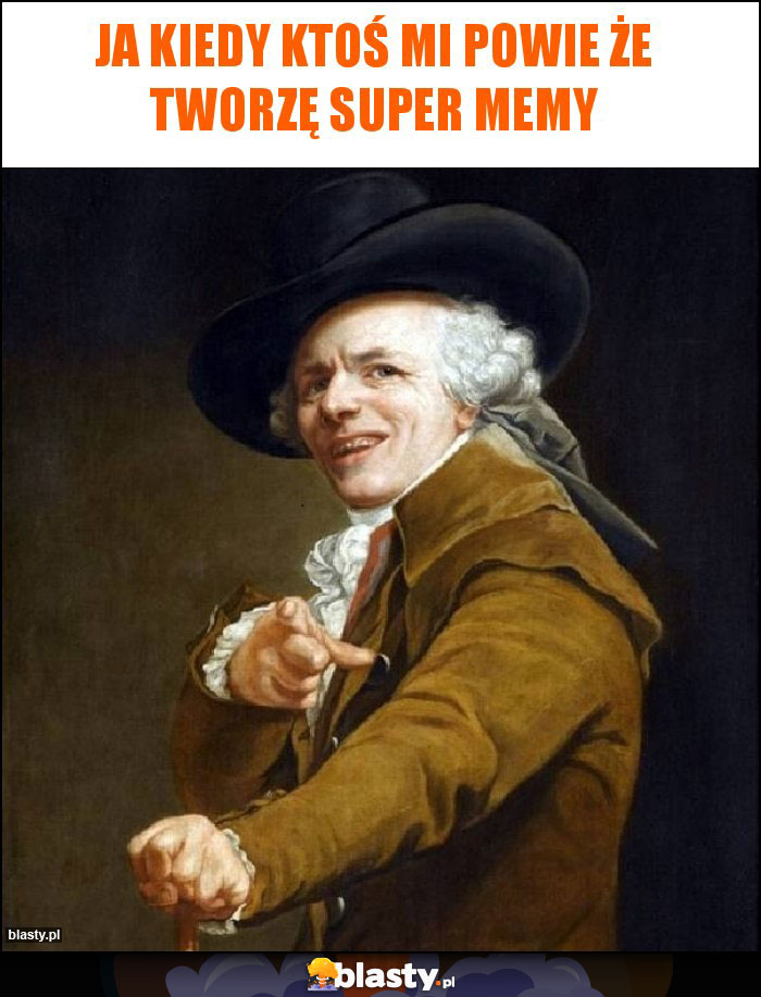 Ja kiedy ktoś mi powie że tworzę super memy Ja kiedy ktoś mi powie że tworzę super memy
