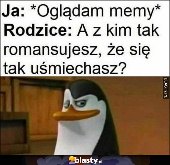 Ja: oglądam memy, rodzice: a z kim tak romansujesz, że się tak uśmiechasz?