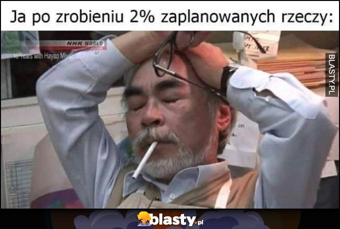 Ja po zrobieniu 2% zaplanowancych rzeczy z tego co mam do zrobienia zmęczenie zmęczony