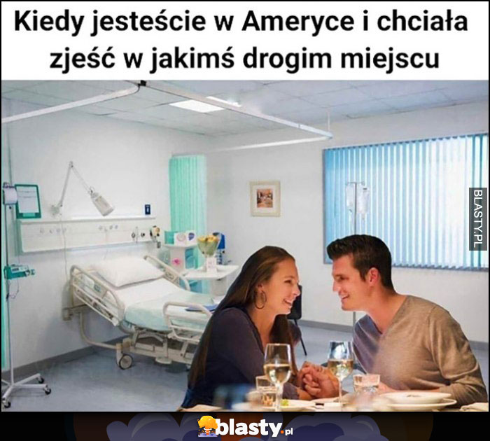 Kiedy jesteście w Ameryce i chciała zjeść w jakimś drogim miejscu kolacja w szpitalu