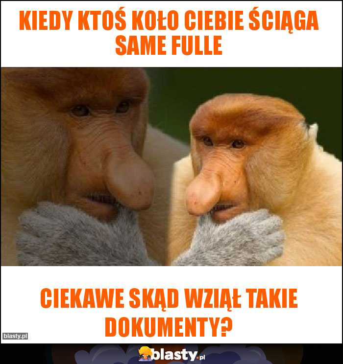 kiedy ktoś koło ciebie ściąga same fulle