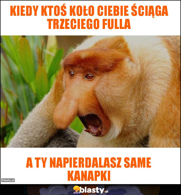 kiedy ktoś koło ciebie ściąga trzeciego fulla