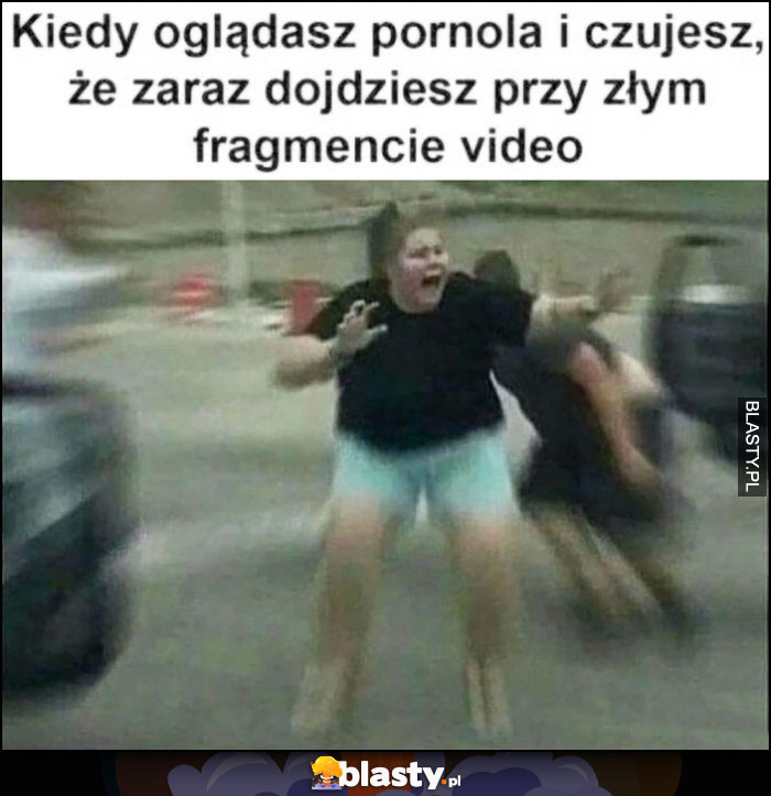 Kiedy oglądasz film dla dorosłych i czujesz, że zaraz dojdziesz przy złym fragmencie video laska panika