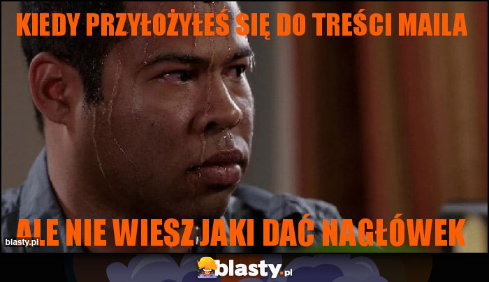 Kiedy przyłożyłeś się do treści maila Kiedy przyłożyłeś się do treści maila