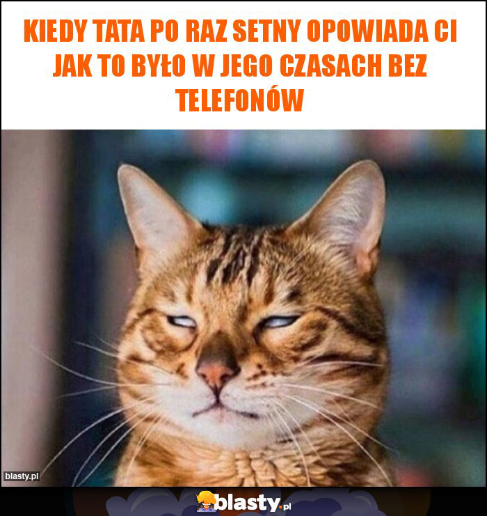 Kiedy tata po raz setny opowiada ci jak to było w jego czasach bez telefonów Kiedy tata po raz setny opowiada ci jak to było w jego czasach bez telefonów