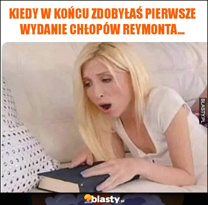 Kiedy w końcu zdobyłaś pierwsze wydanie Chłopów Reymonta... Kiedy w końcu zdobyłaś pierwsze wydanie Chłopów Reymonta...