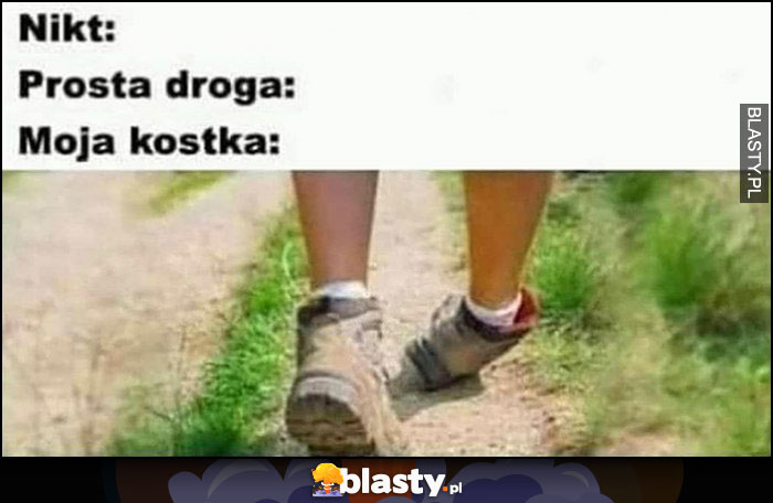 Nikt: Prosta droga, moja kostka skręcona