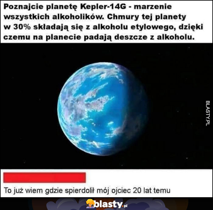 Planeta marzenie alkoholików, padają deszcze z alkoholu, to już wiem gdzie uciekł mój ojciec 20 lat temu