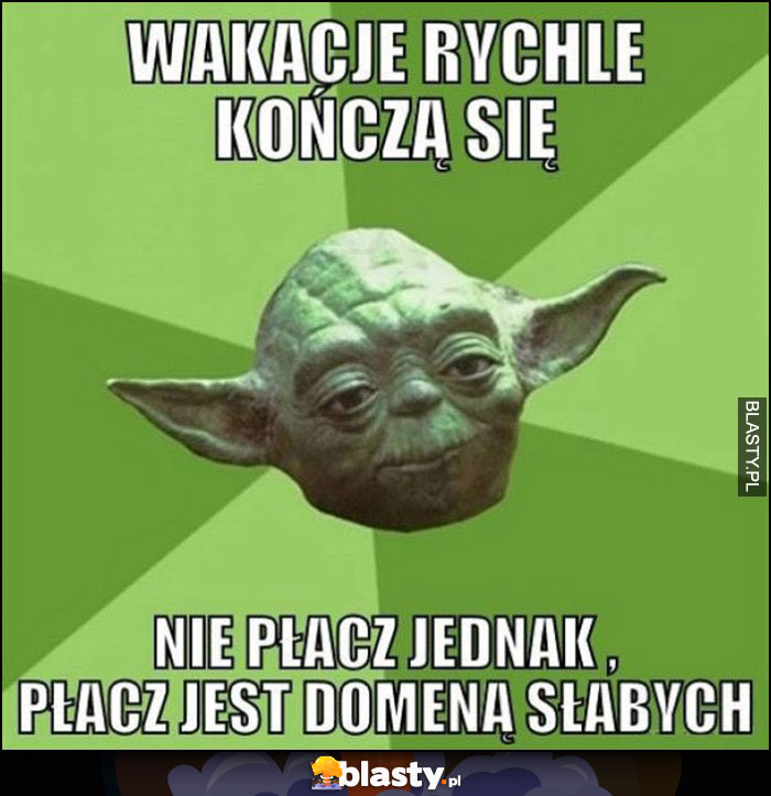 Wakacje rychle kończą się, nie płacz jednak, płacz jest domeną słabych Yoda