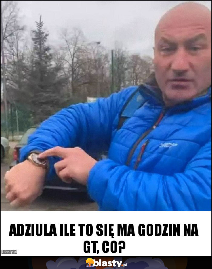 Adziula ile to się ma godzin na gt, co? Adziula ile to się ma godzin na gt, co?