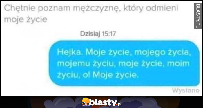 Chętnie poznam mężczyznę który odmieni, dosłownie odmienia w wiadomości moje życie, hejka, moje życie, mojego życia, mojemu życiu, moje życie moim życiu