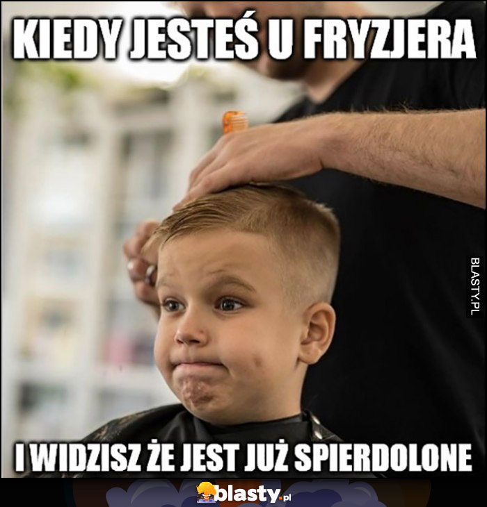 Chłopak dzieciak kiedy jesteś u fryzjera i widzisz, że jest już spierdzielone