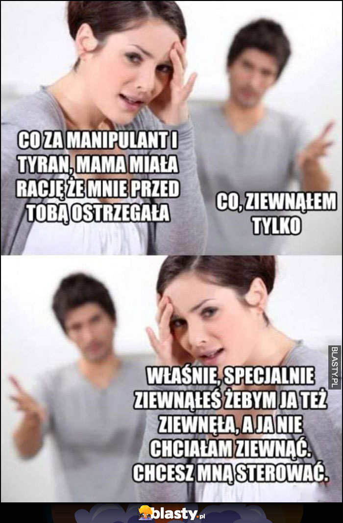 Co za manipulant, mama miała rację, ziewnąłem tylko, specjalnie żebym ja też ziewnęła, chcesz mną sterować