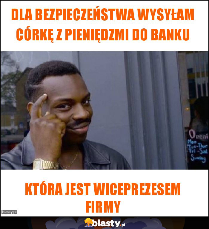 Dla bezpieczeństwa wysyłam córkę z pieniędzmi do banku Dla bezpieczeństwa wysyłam córkę z pieniędzmi do banku