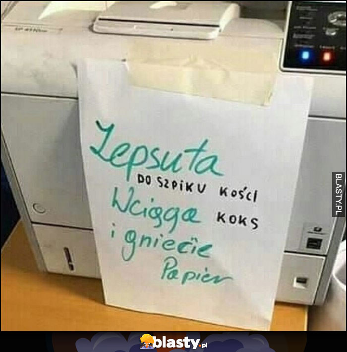 Drukarka zepsuta do szpiku kości, wciąga koks i gniecie papier