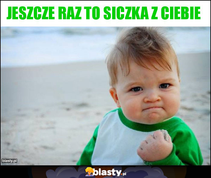 Jeszcze raz to siczka z ciebie Jeszcze raz to siczka z ciebie