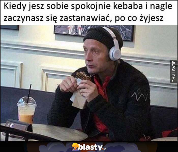 Kiedy jesz sobie spokojnie kebaba i nagle zaczynasz się zastanawiać, po co żyjesz