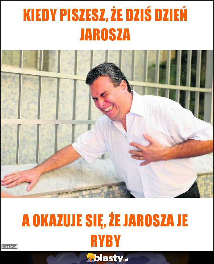 Kiedy piszesz, że dziś dzień jarosza Kiedy piszesz, że dziś dzień jarosza