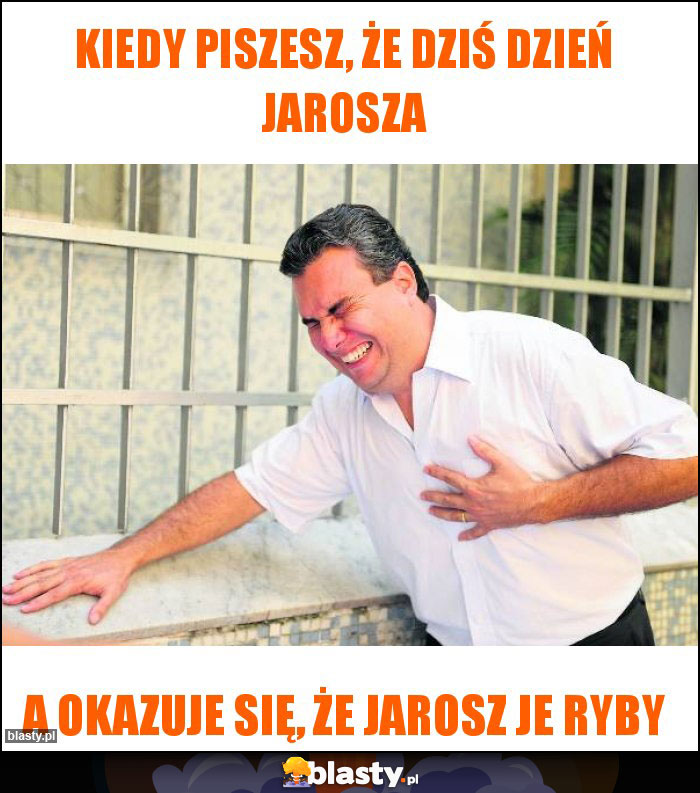 Kiedy piszesz, że dziś dzień jarosza Kiedy piszesz, że dziś dzień jarosza