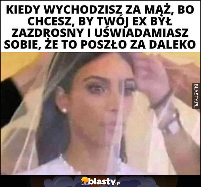 Kim Kardashian kiedy wychodzisz za mąż, bo chcesz by twój ex był zazdrosny i uświadamiasz sobie, że to zaszło za daleko