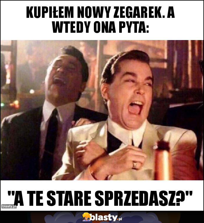 Kupiłem nowy zegarek. A wtedy Ona pyta: