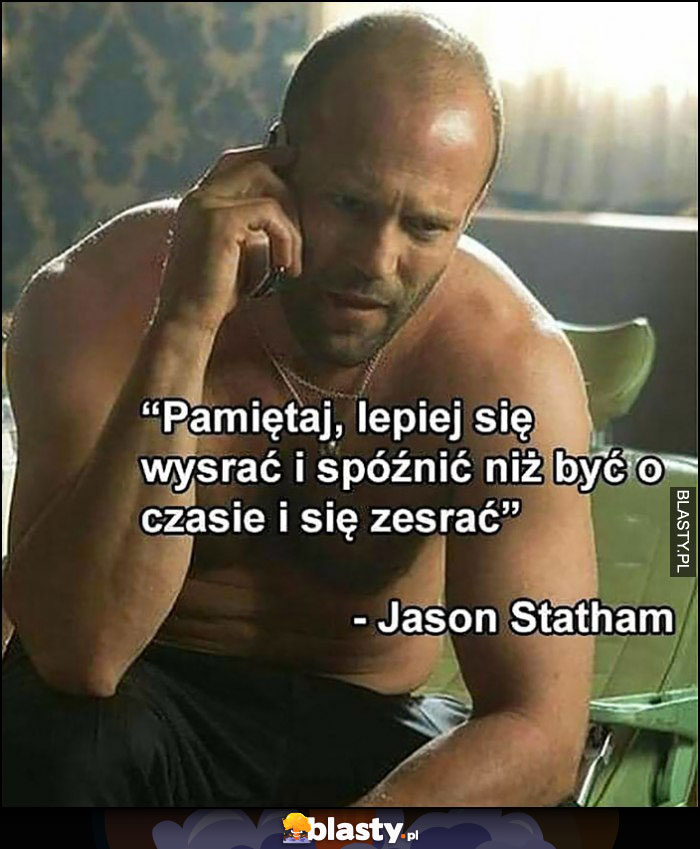 Lepiej się wysrać i spóźnić niż być o czasie i się zesrać - Jason Statham cytat