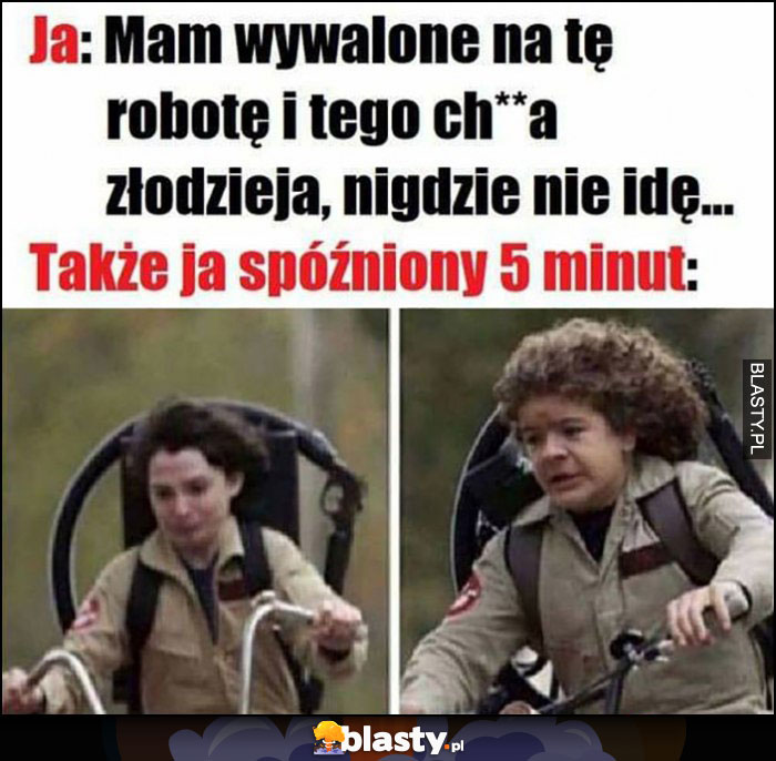 Mam wywalone na tę robotę i tego złodzieja, nigdzie nie idę vs także ja spóźniony 5 minut