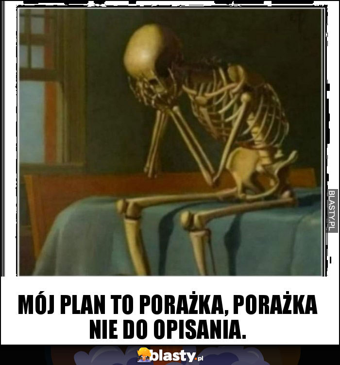 Mój plan to porażka, porażka nie do opisania. Mój plan to porażka, porażka nie do opisania.