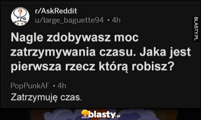 Nagle zdobywasz moc zatrzymywania czasu, jaka jest pierwsza rzecz, którą robisz? Zatrzymuję czas reddit