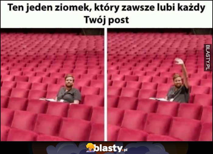 Ten jeden ziomek, który zawsze lubi każdy Twój post pusta widownia