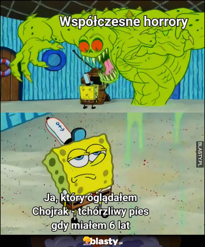 Współczesne horrory vs ja który oglądałem Chojrak - tchórzliwy pies gdy miałem 6 lat Spongebob