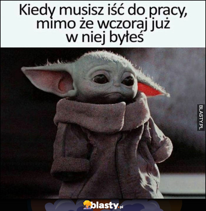 Baby Yoda smutny kiedy musisz iść do pracy, mimo że wczoraj już w niej byłeś