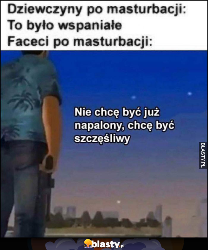 Dziewczyny po zrobieniu sobie dobrze: to było wspaniałe vs faceci: nie chcę być już napalony, chcę być szczęśliwy