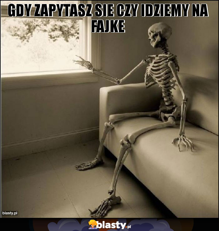 gdy zapytasz sie czy idziemy na fajke gdy zapytasz sie czy idziemy na fajke