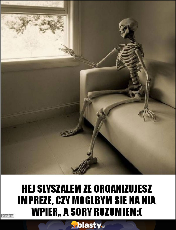 hej slyszalem ze organizujesz impreze, czy moglbym sie na nia wpier,, a sory rozumiem:( hej slyszalem ze organizujesz impreze, czy moglbym sie na nia wpier,, a sory rozumiem:(
