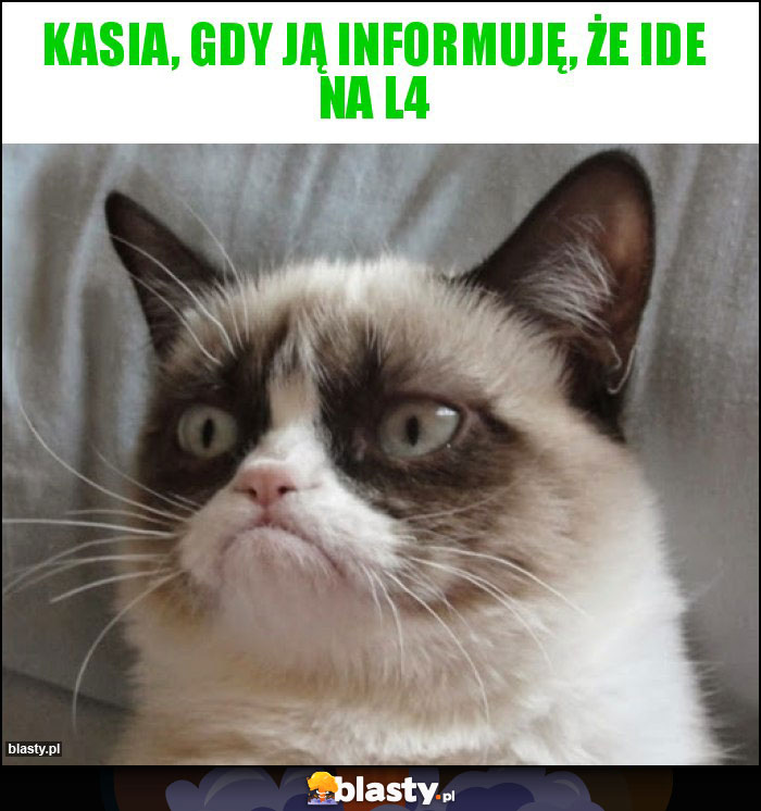 Kasia, gdy ją informuję, że ide na L4 Kasia, gdy ją informuję, że ide na L4