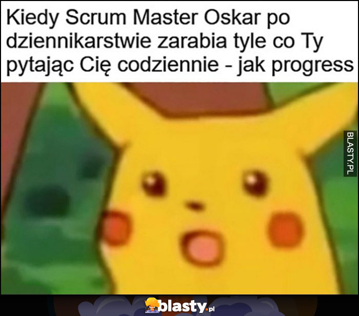 Kiedy scrum master Oskar po dziennikarstwie zarabia tyle co Ty pytając Cię codziennie jak progress zdziwiony Pikachu