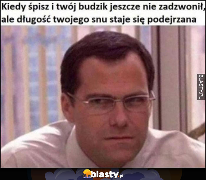 Kiedy śpisz i twój budzik jeszcze nie zadzwonił, ale długość twojego snu staje się podejrzana