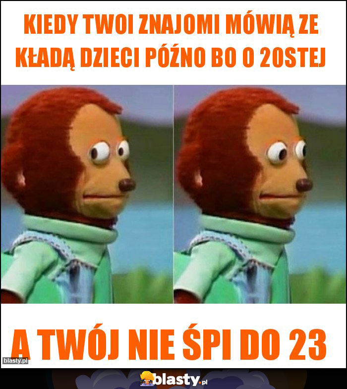 Kiedy Twoi znajomi mówią ze kładą dzieci późno bo o 20stej Kiedy Twoi znajomi mówią ze kładą dzieci późno bo o 20stej