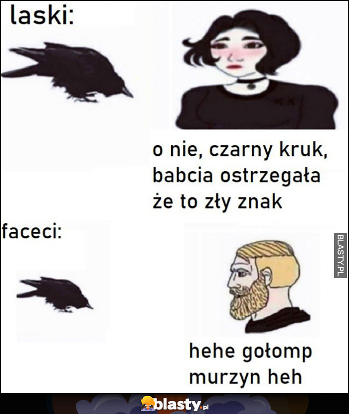 Laski: o nie czarny kruk, babcia mówiła że to zły znak vs faceci: hehe gołomp murzyn