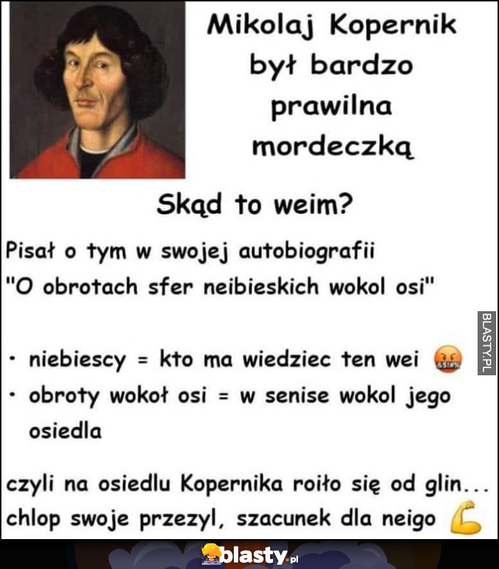 Mikołaj Kopernik był bardzo prawilną mordeczką, niebiescy = kto ma wiedzieć ten wie policja, obroty wokół osi - w sensie wokół osiedla, szacunek dla niego